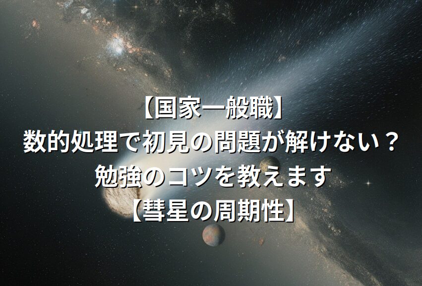 【国家一般職】数的処理で初見の問題が解けない？勉強のコツを教えます【彗星の周期性】