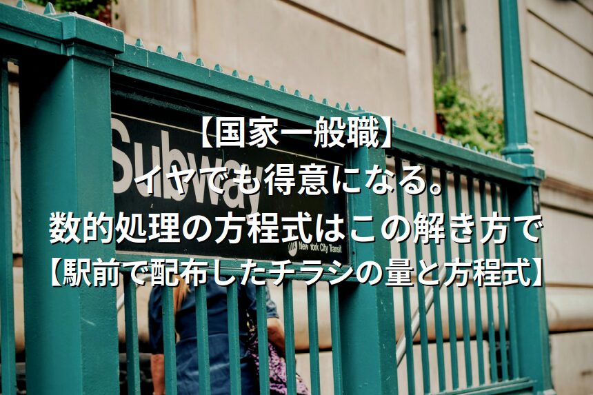 【国家一般職】イヤでも得意になる。数的処理の方程式はこの解き方で【駅前で配布したチラシの量と方程式】