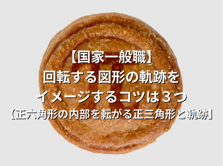 【国家一般職】回転する図形の軌跡をイメージするコツは３つ【正六角形の内部を転がる正三角形と軌跡】