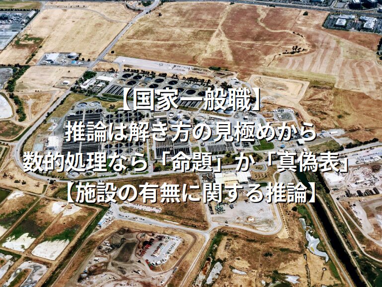 【国家一般職】推論は解き方の見極めから。数的処理なら「命題」か「真偽表」【施設の有無に関する推論】