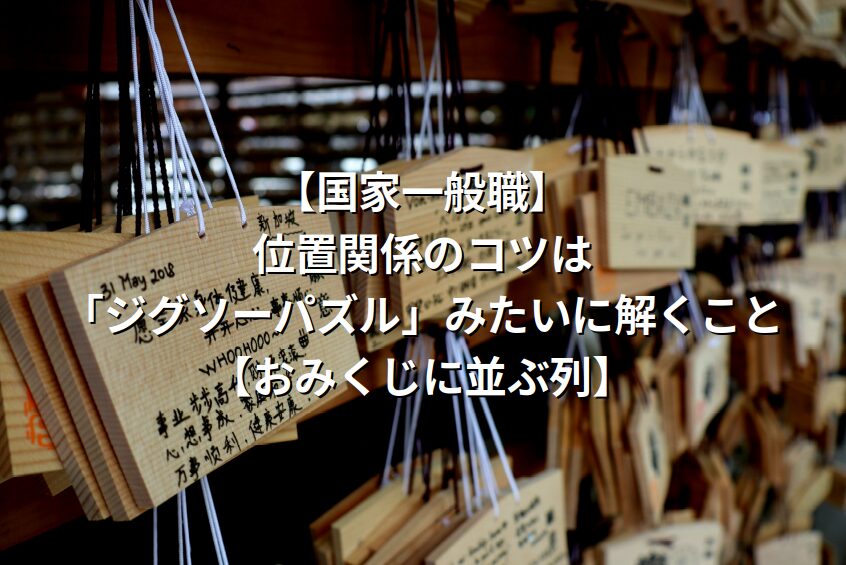 【国家一般職】位置関係のコツは「ジグソーパズル」みたいに解くこと【おみくじに並ぶ列】