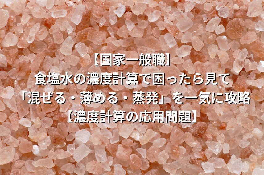 【国家一般職】食塩水の濃度計算で困ったら見て。「混ぜる・薄める・蒸発」を一気に攻略【濃度計算の応用問題】