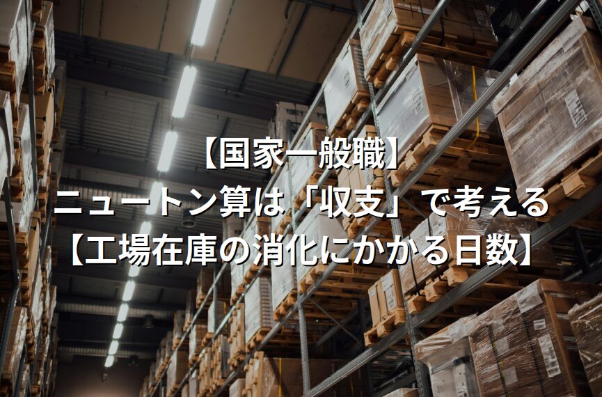 【国家一般職】ニュートン算は「収支」で考える【工場在庫の消化にかかる日数】