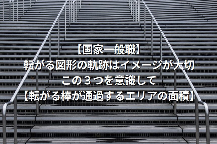 【国家一般職】転がる図形の軌跡はイメージが大切。この３つを意識して【転がる棒が通過するエリアの面積】