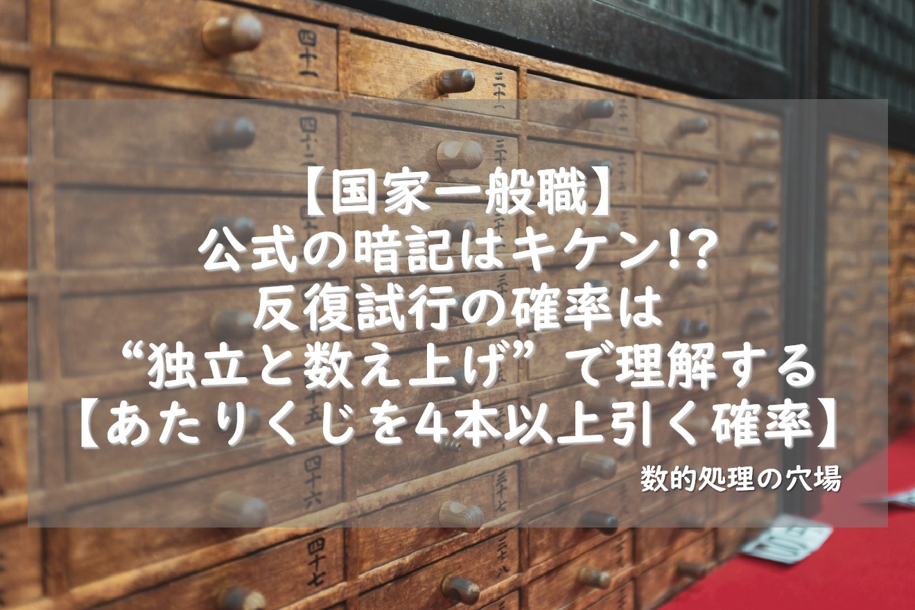 【国家一般職】公式の暗記はキケン!?反復試行の確率は“独立と数え上げ”で理解する【あたりくじを4本以上引く確率】