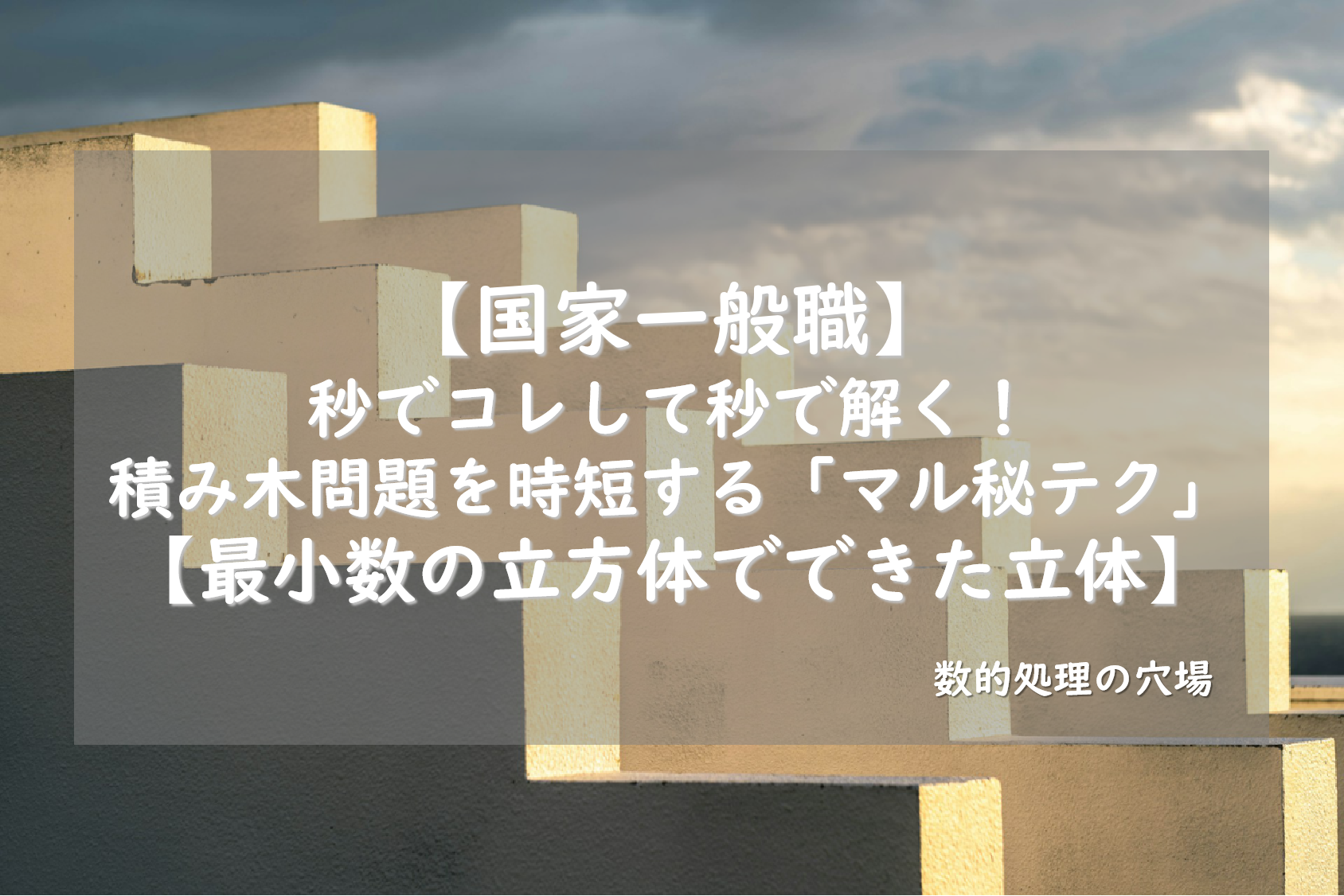 【国家一般職】秒でコレして秒で解く！積み木問題を時短する「マル秘テク」【最小数の立方体でできた立体】